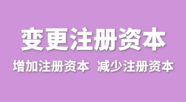 企業增加注冊資本怎么辦理？公司變更注冊資金流程有哪些