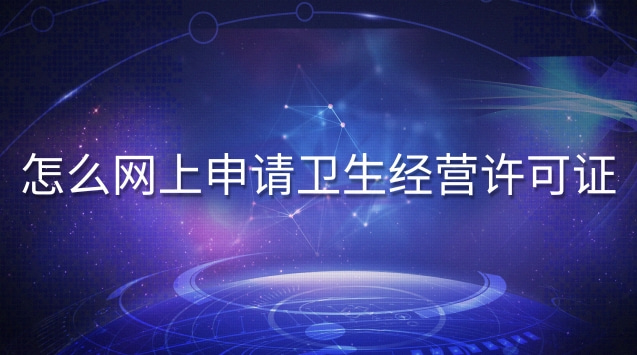 網上申請衛生經營許可證(食品衛生經營許可證網上申請系統)