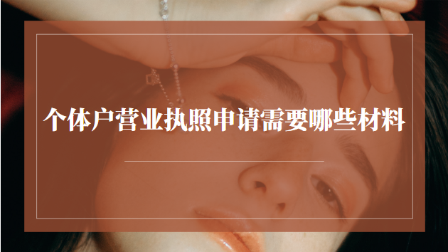 個(gè)體戶營業(yè)執(zhí)照申請需要哪些材料(個(gè)體戶申請營業(yè)執(zhí)照需要哪些證件)