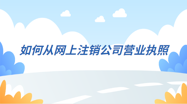 注銷公司營業執照詳細流程網上(如何在網上注銷公司的營業執照)