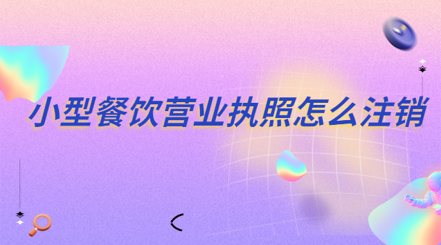 小型餐飲營業執照怎么注銷