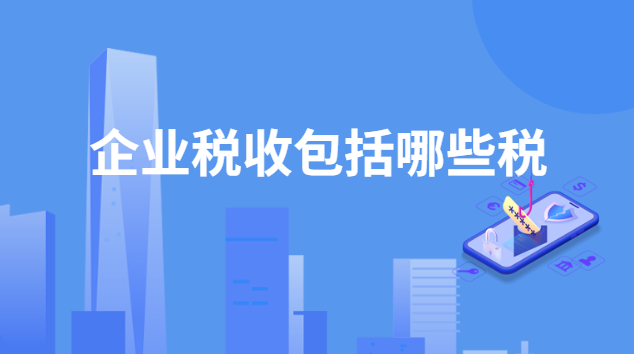 企業稅收包括哪些稅種(一般企業應該繳納哪些稅)