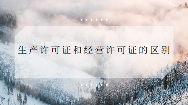 生產許可證和經營許可證的區(qū)別(經營許可證和生產許可證什么區(qū)別)